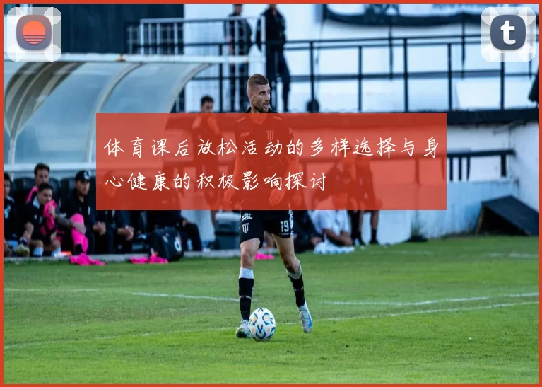 体育课后放松活动的多样选择与身心健康的积极影响探讨