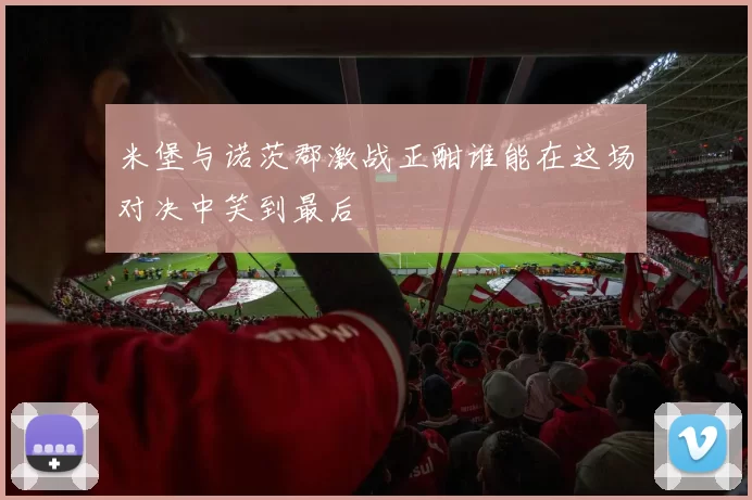 米堡与诺茨郡激战正酣谁能在这场对决中笑到最后