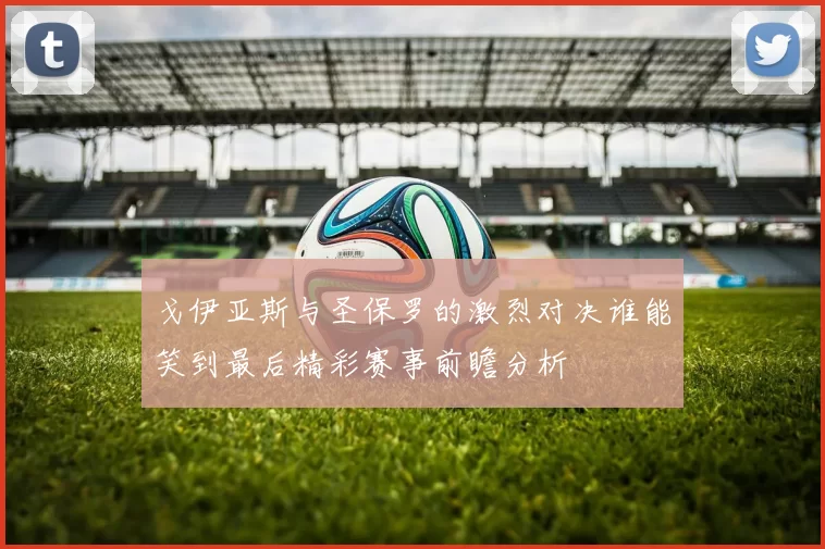 戈伊亚斯与圣保罗的激烈对决谁能笑到最后精彩赛事前瞻分析