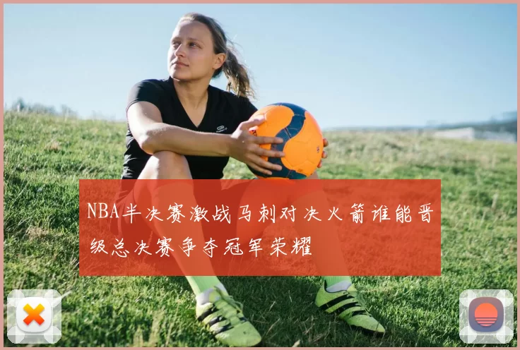 NBA半决赛激战马刺对决火箭谁能晋级总决赛争夺冠军荣耀