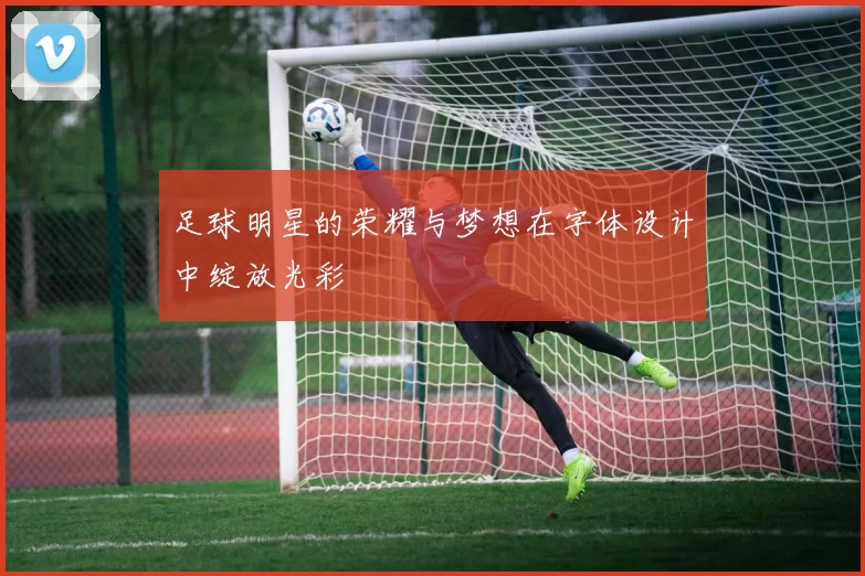 足球明星的荣耀与梦想在字体设计中绽放光彩
