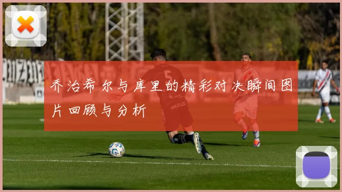 乔治希尔与库里的精彩对决瞬间图片回顾与分析
