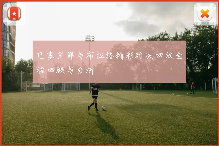 巴塞罗那与布拉格精彩对决回放全程回顾与分析